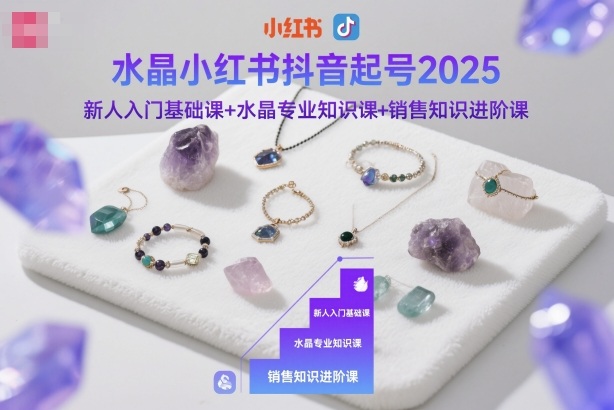 水晶小红书抖音起号2025,新人入门基础课+水晶专业知识课+销售知识进阶课-水滴知识网