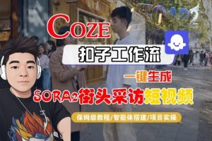 Coze扣子智能体工作流一键生成“SORA2街头采访“短视频,全流程保姆级教学-水滴知识网