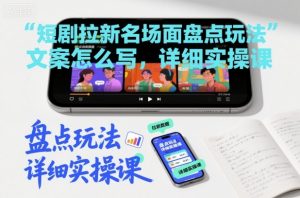 短剧拉新名场面盘点玩法文案怎么写,详细实操课-水滴知识网