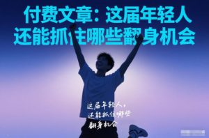 付费文章:这届年轻人,还能抓住哪些翻身机会-水滴知识网