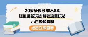 20多条视频收入8K，短视频新玩法，解锁流量玩法，小白轻松复制-水滴知识网