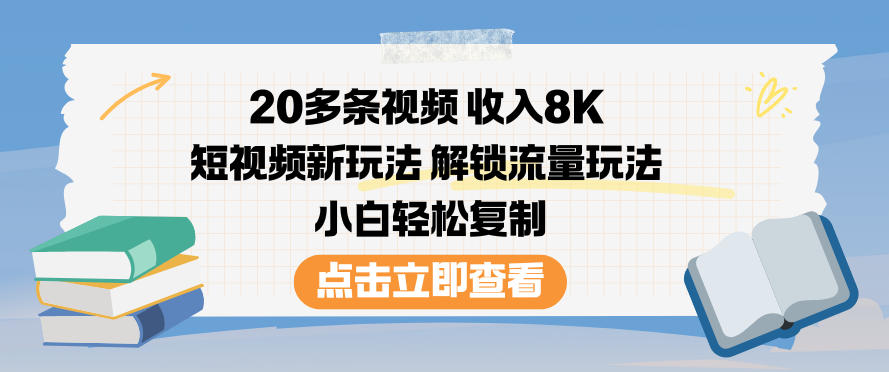 20多条视频收入8K，短视频新玩法，解锁流量玩法，小白轻松复制-水滴知识网