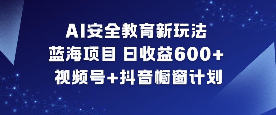 AI安全教育新玩法，蓝海项目，日收益6张+，视频号+抖音橱窗计划-水滴知识网