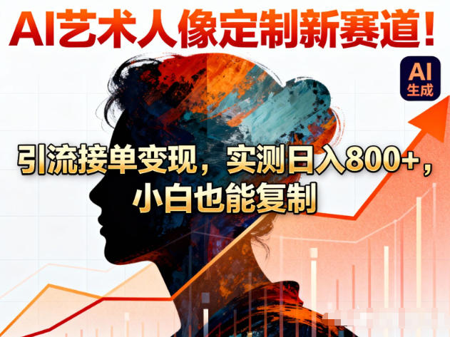 AI艺术人像定制新赛道!引流接单变现,实测日入8张+,小白也能复制-水滴知识网