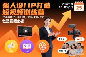 强人设IP打造短视频训练营25年11月28-12月1日,营销+文案+成交,做短视频必备-水滴知识网