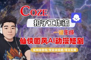 Coze扣子智能体工作流一键生成“仙侠国风AI动漫短剧“视频,全流程保姆级教学-水滴知识网