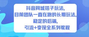 抖音同城搭子玩法，目前团队一直在跑的长期玩法，稳定的后端，引流+变现全系列教程-水滴知识网