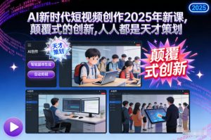 AI新时代短视频创作2025年新课,颠覆式的创新,人人都是天才策划-水滴知识网