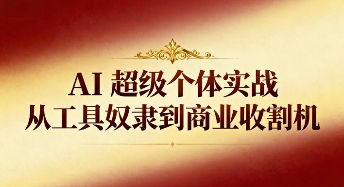 AI超级个体实战:从工具奴隶到商业收割机-水滴知识网