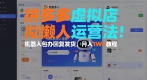 拼多多虚拟店懒人运营法:机器人包办回复发货,月入1W+教程-水滴知识网