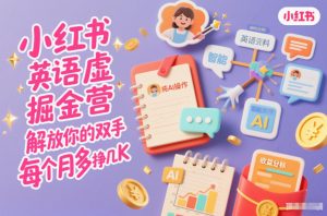 小红书英语虚拟资料掘金营，纯AI操作，解放你的双手，每个月多挣几K-水滴知识网