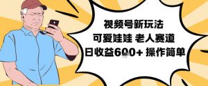 视频号新玩法，可爱娃娃视频制作教学，老人赛道，日收益6张+操作简单-水滴知识网