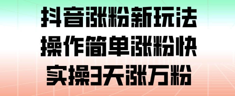 抖音涨粉新玩法,操作简单涨粉快,实操3天涨万粉-水滴知识网