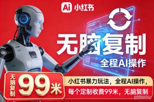 小红书暴力玩法，全程AI操作，每个定制收费99米，无脑复制-水滴知识网