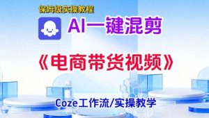 一键生成《电商带货混剪》短视频,实操搭建教学课,通俗易懂,包教包会-水滴知识网