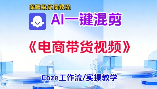 一键生成《电商带货混剪》短视频,实操搭建教学课,通俗易懂,包教包会-水滴知识网