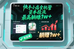 【快手小店全托管】资本投流，包出单，最高躺賺1w+【揭秘】-水滴知识网