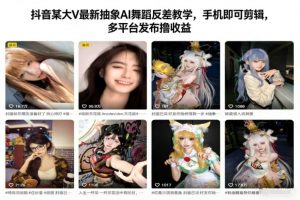 抖音某大V最新抽象AI舞蹈反差教学，手机即可剪辑，多平台发布撸收益-水滴知识网