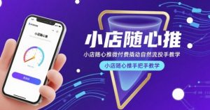 小店随心推微付费撬动自然流投手教学，小店随心推手把手教学-水滴知识网