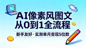 AI像素风图文从0到1全流程，新手友好，实测单月变现5位数-水滴知识网