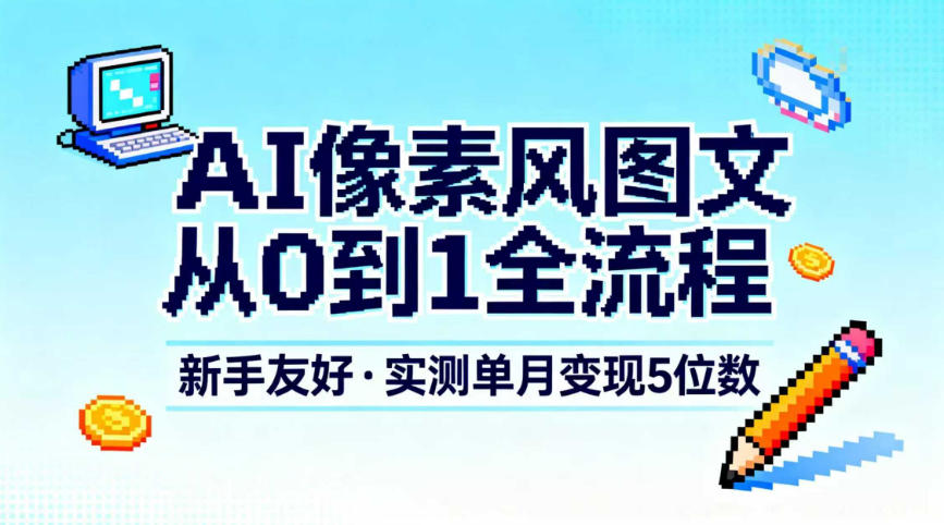 AI像素风图文从0到1全流程,新手友好,实测单月变现5位数-水滴知识网