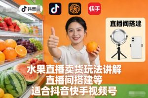 水果直播卖货玩法讲解、直播间搭建等，适合抖音快手视频号-水滴知识网