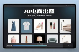 AI电商出图,0基础可学,挂着跑每日3000图-水滴知识网