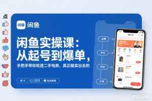 闲鱼实操课:从起号到爆单,手把手带你吃透二手电商,真正能卖出去的实战指南-水滴知识网