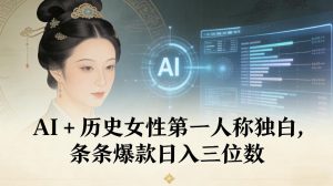 AI+历史女性第一人称独白，条条爆款日入三位数-水滴知识网