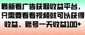 最新看广告获取收益平台，只需要看看视频就可以获得收益，账号一天收益100+-水滴知识网