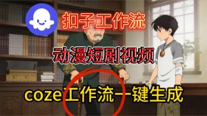 Coze扣子智能体工作流一键生成动漫短剧视频,保姆级搭建教学-水滴知识网