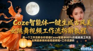 Coze智能体一键生成古风美女跳舞视频工作流拆解教程，全网最新保姆级搭建教程+工作流源码-水滴知识网