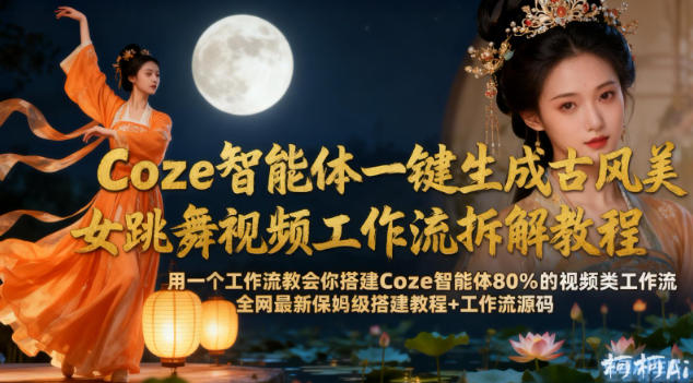 Coze智能体一键生成古风美女跳舞视频工作流拆解教程,全网最新保姆级搭建教程+工作流源码-水滴知识网