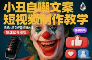 小丑自嘲文案短视频制作教学，情感共鸣引停留点赞关注，快速起号涨粉-水滴知识网