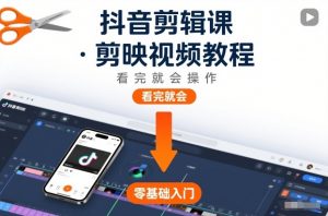 抖音剪辑课,剪映视频教程,看完就会操作-水滴知识网