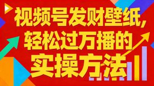 视频号发财壁纸，轻松过万播的实操方法，新手闭眼入局也能分一杯羹-水滴知识网