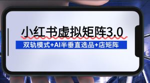 小红书虚拟矩阵3.0:双轨模式+AI半垂直选品+店矩阵-水滴知识网
