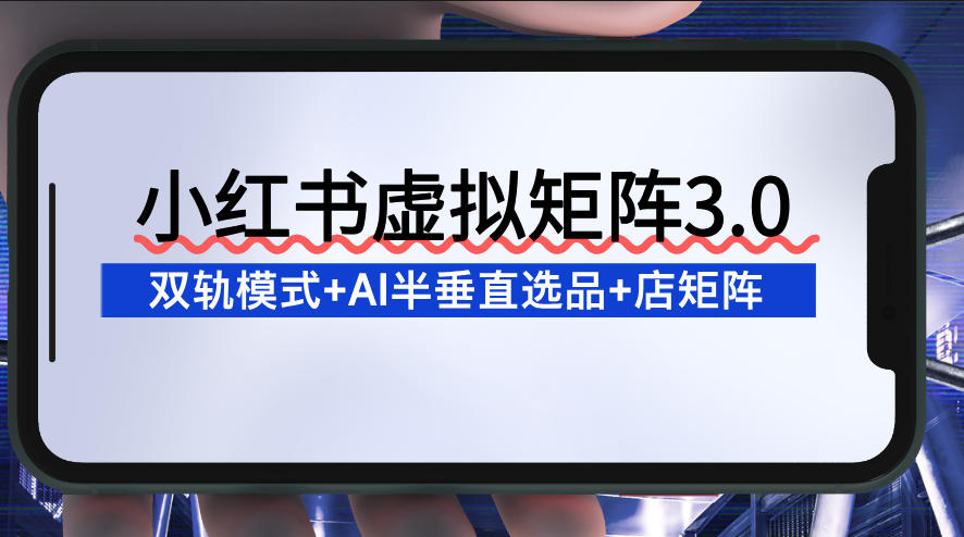 小红书虚拟矩阵3.0:双轨模式+AI半垂直选品+店矩阵-水滴知识网