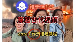 Coze扣子工作流一键生成穿越古代战场直播视频,实操教学通俗易懂-水滴知识网