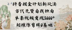 抖音掘金计划新玩法,古代先贤自我独白,单条视频变现1k+,AI操作剪辑0基础-水滴知识网