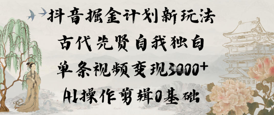 抖音掘金计划新玩法，古代先贤自我独白，单条视频变现1k+，AI操作剪辑0基础-水滴知识网