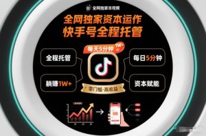 全网独家资本运作,全程托管快手号,每天5分钟最高躺賺1W+【揭秘】-水滴知识网
