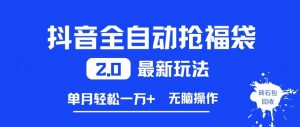 抖音全自动抢福袋2.0最新玩法，单月轻松1w+，无脑操作特别省心【揭秘】-水滴知识网