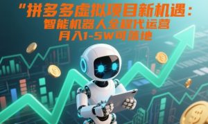 拼多多虚拟项目新机遇:智能机器人全程代运营,月入1-5W可落地【揭秘】-水滴知识网