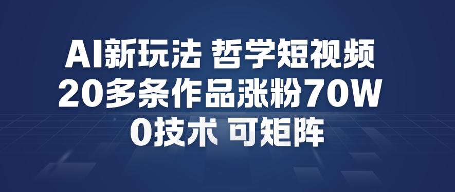 AI新玩法哲学短视频制作教学，20多条作品涨粉70W，0成本赛道，可矩阵-水滴知识网