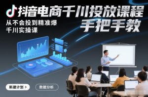 抖音电商千川投放课程,从不会投到精准爆,千川实操课,手把手教-水滴知识网