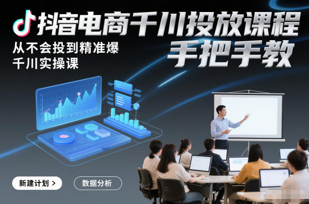 抖音电商千川投放课程,从不会投到精准爆,千川实操课,手把手教-水滴知识网