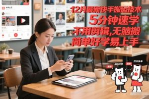 12月最新快手搬运技术,5分钟速学,不用剪辑无脑搬,简单好学易上手-水滴知识网