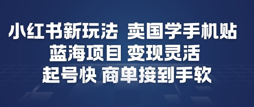 小红书新玩法，卖国学手机贴，蓝海项目，变现灵活，起号快，商单接到手软-水滴知识网