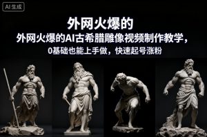 外网火爆的AI古希腊雕像视频制作教学，0基础也能上手做，快速起号涨粉-水滴知识网